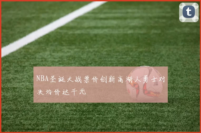 NBA圣诞大战票价创新高湖人勇士对决均价达千元