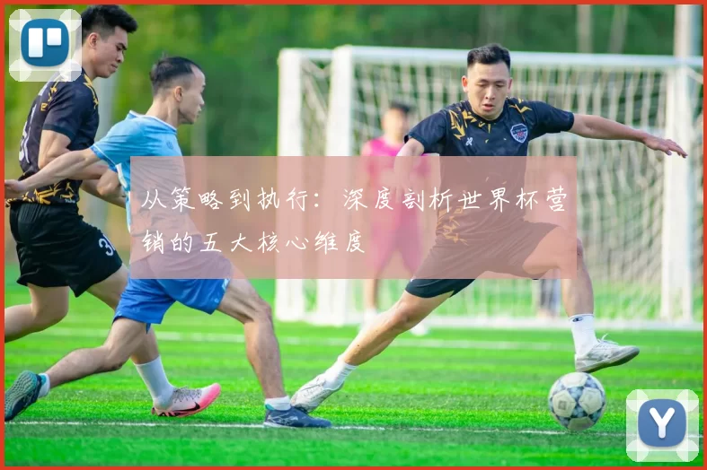 从策略到执行：深度剖析世界杯营销的五大核心维度