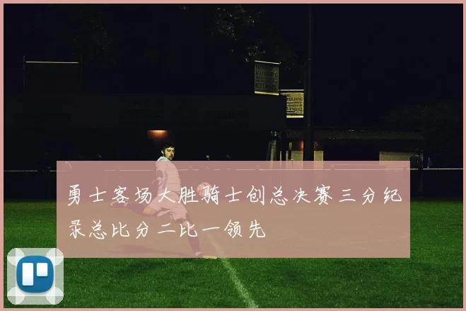 勇士客场大胜骑士创总决赛三分纪录总比分二比一领先