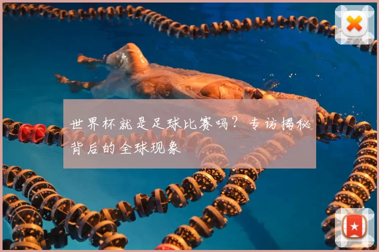 世界杯就是足球比赛吗？专访揭秘背后的全球现象