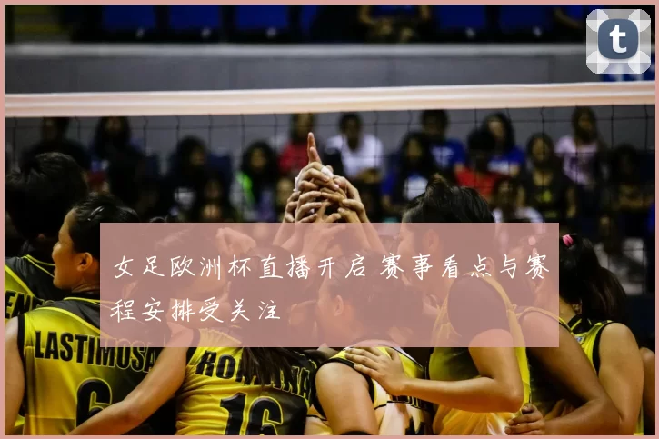 女足欧洲杯直播开启 赛事看点与赛程安排受关注