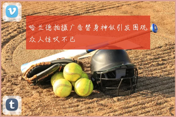 哈兰德拍摄广告替身神似引发围观众人惊叹不已