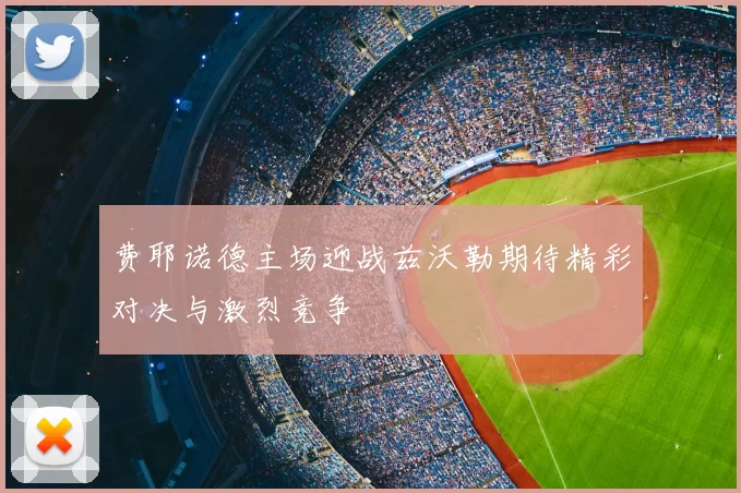 费耶诺德主场迎战兹沃勒期待精彩对决与激烈竞争