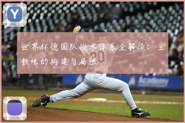 世界杯德国队战术体系全解读：主教练的构建与局限