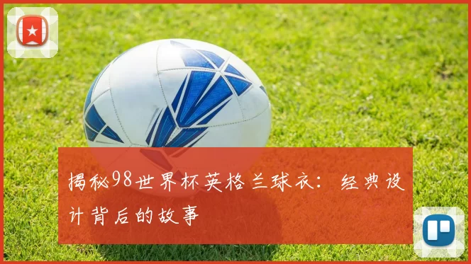 揭秘98世界杯英格兰球衣:经典设计背后的故事