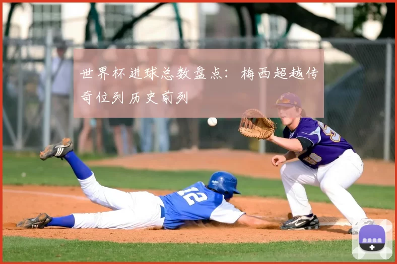 世界杯进球总数盘点：梅西超越传奇位列历史前列