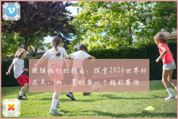 跟随我们的指南，探索2026世界杯在美、加、墨的每一个精彩赛场