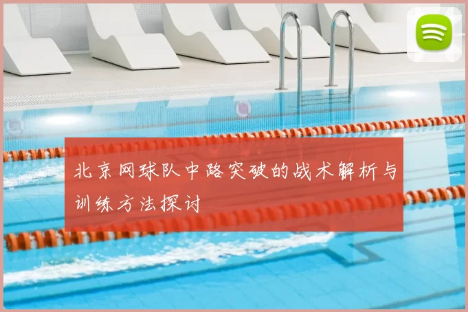 北京网球队中路突破的战术解析与训练方法探讨