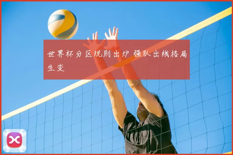 世界杯分区规则出炉 强队出线格局生变