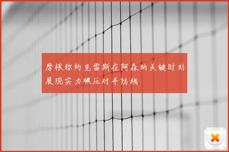 摩根称约克雷斯在阿森纳关键时刻展现实力碾压对手防线