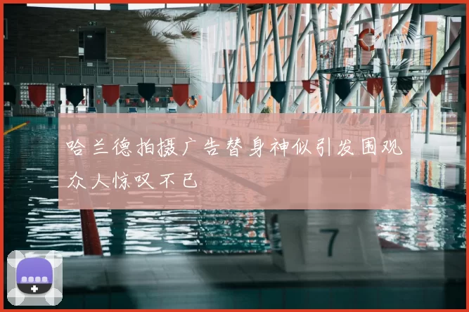 哈兰德拍摄广告替身神似引发围观众人惊叹不已