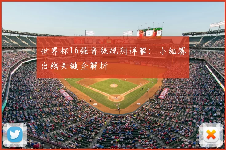 世界杯16强晋级规则详解：小组赛出线关键全解析