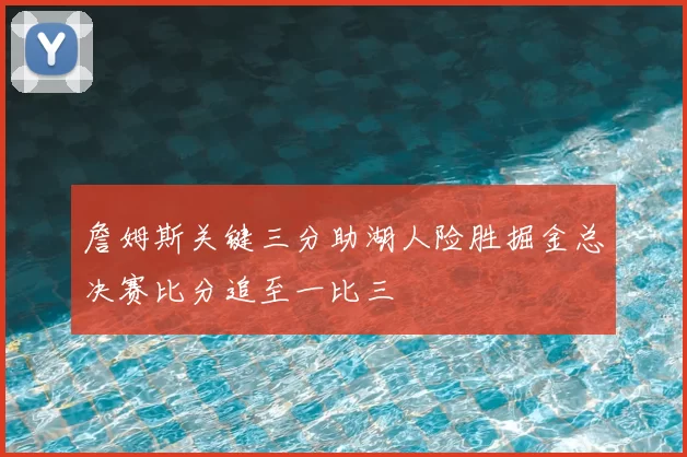 詹姆斯关键三分助湖人险胜掘金总决赛比分追至一比三
