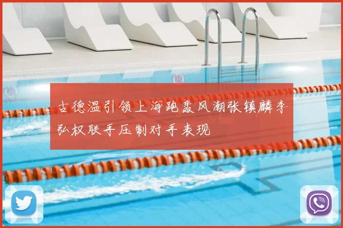 古德温引领上海跑轰风潮张镇麟李弘权联手压制对手表现